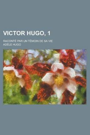 Cover of Victor Hugo, 1; Raconte Par Un Temoin de Sa Vie