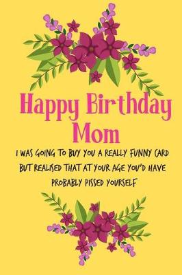 Book cover for Happy Birthday Mom, I Was Going to Buy You a Really Funny Card