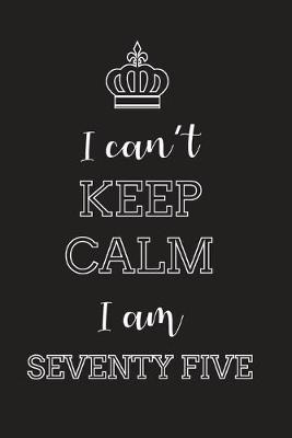 Book cover for I Can't Keep Calm I Am Seventy Five