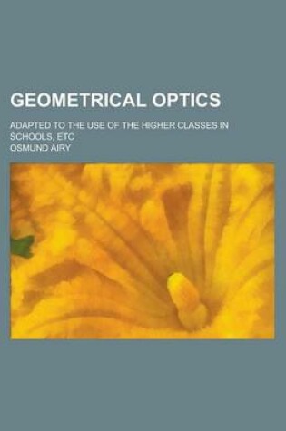 Cover of Geometrical Optics; Adapted to the Use of the Higher Classes in Schools, Etc