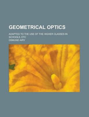 Book cover for Geometrical Optics; Adapted to the Use of the Higher Classes in Schools, Etc