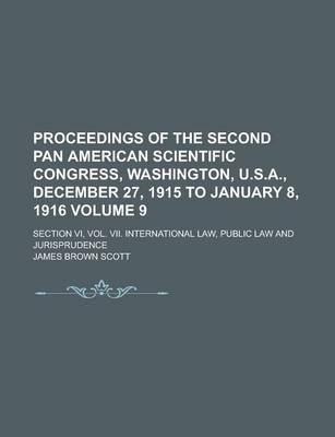 Book cover for Proceedings of the Second Pan American Scientific Congress, Washington, U.S.A., December 27, 1915 to January 8, 1916; Section VI, Vol. VII. International Law, Public Law and Jurisprudence Volume 9