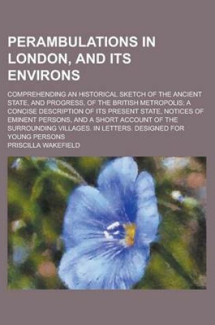 Cover of Perambulations in London, and Its Environs; Comprehending an Historical Sketch of the Ancient State, and Progress, of the British Metropolis; A Concise Description of Its Present State, Notices of Eminent Persons, and a Short Account of