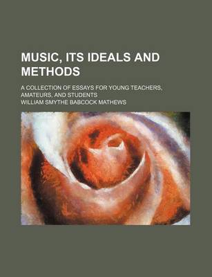 Book cover for Music, Its Ideals and Methods; A Collection of Essays for Young Teachers, Amateurs, and Students