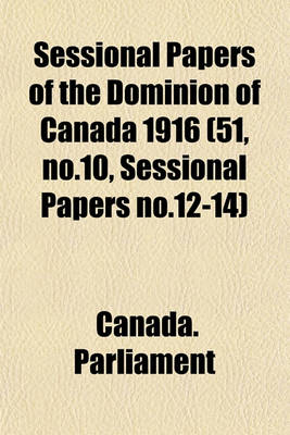 Book cover for Sessional Papers of the Dominion of Canada 1916 (51, No.10, Sessional Papers No.12-14)