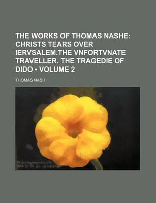 Book cover for The Works of Thomas Nashe (Volume 2); Christs Tears Over Iervsalem.the Vnfortvnate Traveller. the Tragedie of Dido