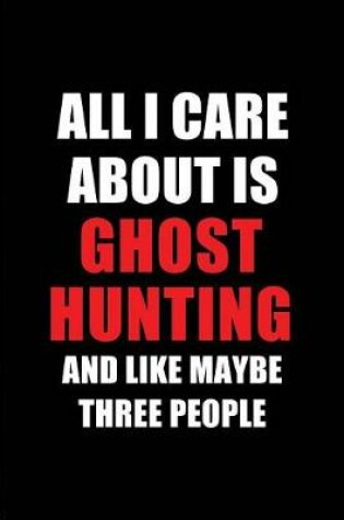 Cover of All I Care about Is Ghost Hunting and Like Maybe Three People