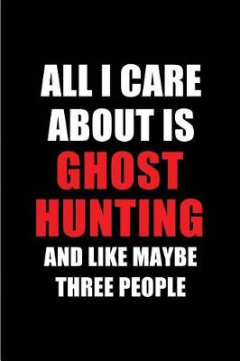 Book cover for All I Care about Is Ghost Hunting and Like Maybe Three People