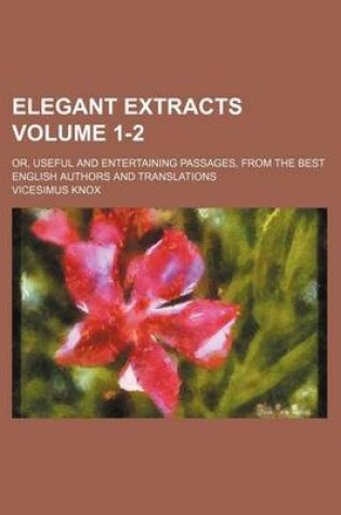 Cover of Elegant Extracts Volume 1-2; Or, Useful and Entertaining Passages, from the Best English Authors and Translations