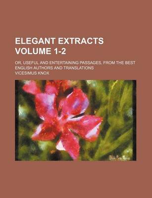 Book cover for Elegant Extracts Volume 1-2; Or, Useful and Entertaining Passages, from the Best English Authors and Translations