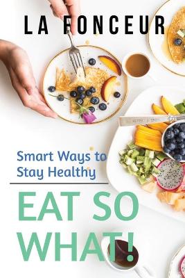 Book cover for Eat So What! Smart Ways to Stay Healthy (Revised and Updated) Full Color Print