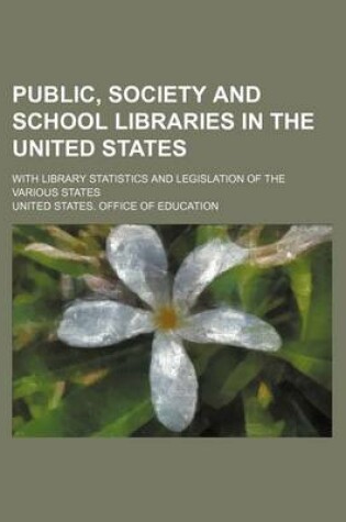 Cover of Public, Society and School Libraries in the United States; With Library Statistics and Legislation of the Various States