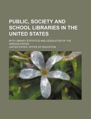 Book cover for Public, Society and School Libraries in the United States; With Library Statistics and Legislation of the Various States