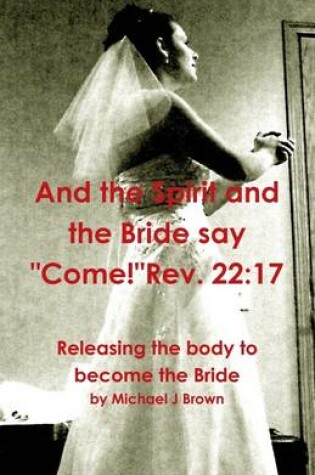 Cover of And the Spirit and the Bride Say "Come!" Rev. 22:17: Releasing the Body to Become the Bride