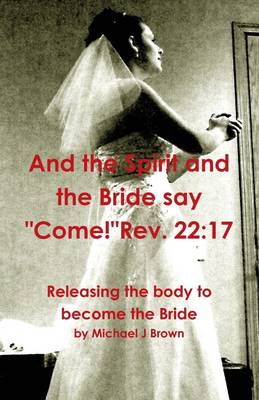 Book cover for And the Spirit and the Bride Say "Come!" Rev. 22:17: Releasing the Body to Become the Bride