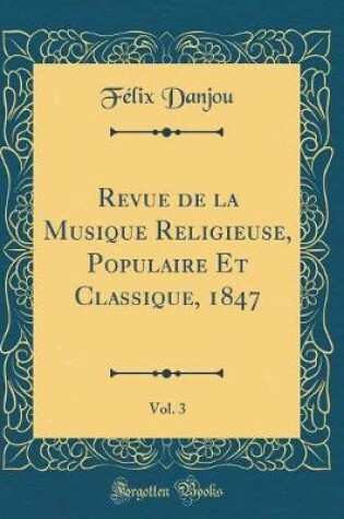 Cover of Revue de la Musique Religieuse, Populaire Et Classique, 1847, Vol. 3 (Classic Reprint)