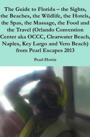 Cover of The Guide to Florida - the Sights, the Beaches, the Wildlife, the Hotels, the Spas, the Massage, the Food and the Travel (Orlando Convention Center aka OCCC, Clearwater Beach, Naples, Key Largo and Vero Beach) from Pearl Escapes 2013