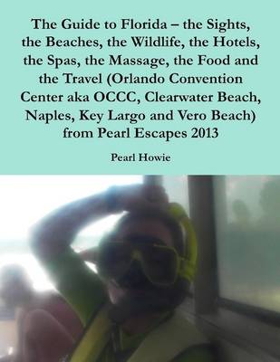 Book cover for The Guide to Florida - the Sights, the Beaches, the Wildlife, the Hotels, the Spas, the Massage, the Food and the Travel (Orlando Convention Center aka OCCC, Clearwater Beach, Naples, Key Largo and Vero Beach) from Pearl Escapes 2013