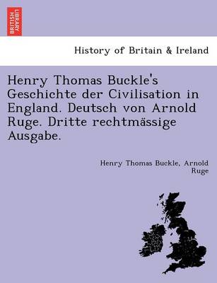 Book cover for Henry Thomas Buckle's Geschichte Der Civilisation in England. Deutsch Von Arnold Ruge. Dritte Rechtma Ssige Ausgabe.