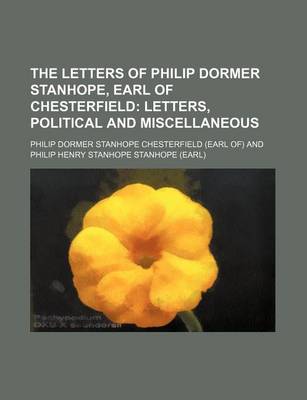 Book cover for The Letters of Philip Dormer Stanhope, Earl of Chesterfield; Letters, Political and Miscellaneous