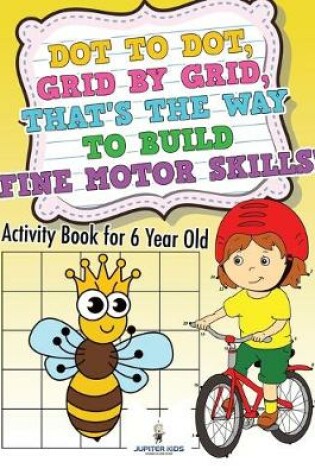 Cover of Dot to Dot, Grid by Grid, That's the Way to Build Fine Motor Skills! Activity Book for 6 Year Old
