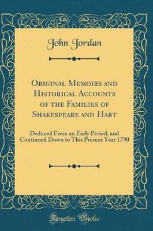 Cover of Original Memoirs and Historical Accounts of the Families of Shakespeare and Hart: Deduced From an Early Period, and Continued Down to This Present Year 1790 (Classic Reprint)