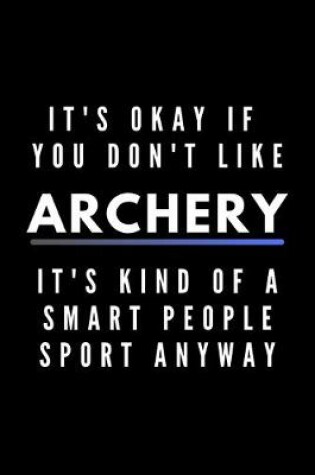 Cover of It's Okay If You Don't Like Archery It's Kind Of A Smart People Sport Anyway