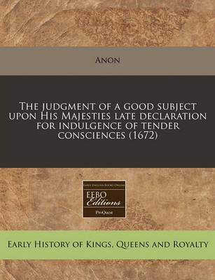 Book cover for The Judgment of a Good Subject Upon His Majesties Late Declaration for Indulgence of Tender Consciences (1672)