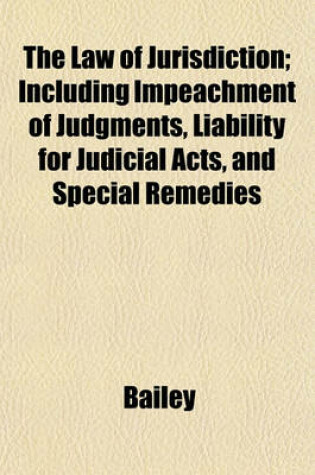 Cover of The Law of Jurisdiction; Including Impeachment of Judgments, Liability for Judicial Acts, and Special Remedies