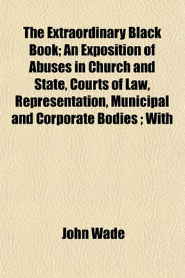 Book cover for The Extraordinary Black Book; An Exposition of Abuses in Church and State, Courts of Law, Representation, Municipal and Corporate Bodies; With