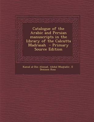 Book cover for Catalogue of the Arabic and Persian Manuscripts in the Library of the Calcutta Madrasah - Primary Source Edition