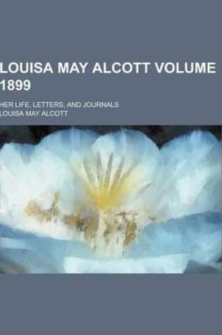 Cover of Louisa May Alcott; Her Life, Letters, and Journals Volume 1899