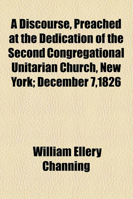 Book cover for A Discourse, Preached at the Dedication of the Second Congregational Unitarian Church, New York; December 7,1826