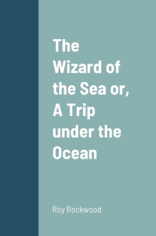 Cover of The Wizard of the Sea or, A Trip under the Ocean