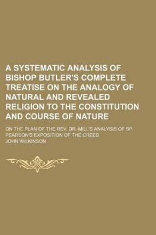 Cover of A Systematic Analysis of Bishop Butler's Complete Treatise on the Analogy of Natural and Revealed Religion to the Constitution and Course of Nature;