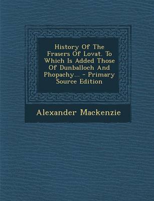 Book cover for History of the Frasers of Lovat. to Which Is Added Those of Dunballoch and Phopachy... - Primary Source Edition