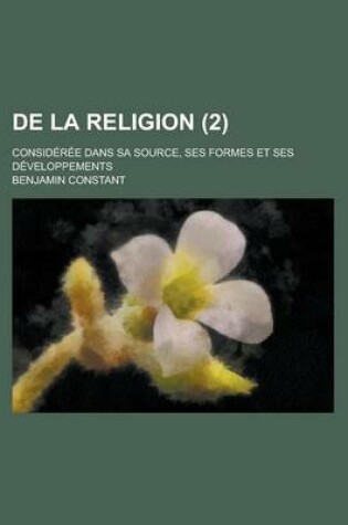 Cover of de La Religion (2); Consideree Dans Sa Source, Ses Formes Et Ses Developpements