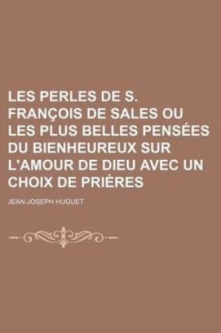 Cover of Les Perles de S. Francois de Sales Ou Les Plus Belles Pensees Du Bienheureux Sur L'Amour de Dieu Avec Un Choix de Prieres