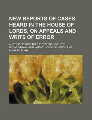 Book cover for New Reports of Cases Heard in the House of Lords, on Appeals and Writs of Error (Volume 4); And Decided During the Session 1827-1837]