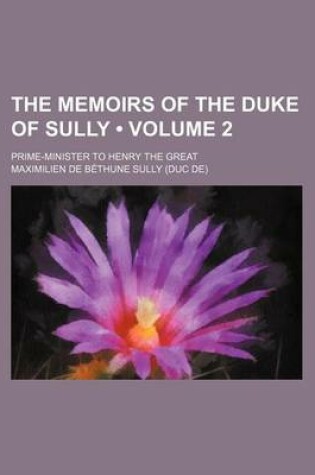 Cover of The Memoirs of the Duke of Sully (Volume 2); Prime-Minister to Henry the Great