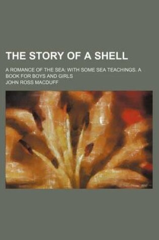 Cover of The Story of a Shell; A Romance of the Sea with Some Sea Teachings. a Book for Boys and Girls