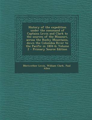 Book cover for History of the Expedition Under the Command of Captains Lewis and Clark to the Sources of the Missouri, Across the Rocky Mountains, Down the Columbia River to the Pacific in 1804-6; Volume 2 - Primary Source Edition