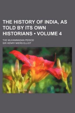 Cover of The History of India, as Told by Its Own Historians (Volume 4); The Muhammadan Period