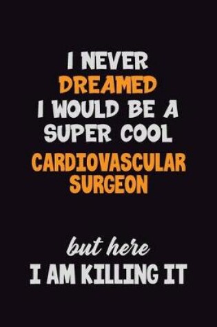 Cover of I Never Dreamed I would Be A Super Cool Cardiovascular surgeon But Here I Am Killing It