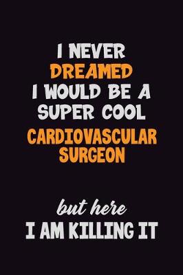 Book cover for I Never Dreamed I would Be A Super Cool Cardiovascular surgeon But Here I Am Killing It