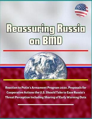 Book cover for Reassuring Russia on BMD - Reaction to Putin's Armament Program 2020, Proposals for Cooperative Actions the U.S. Should Take to Ease Russia's Threat Perception Including Sharing of Early Warning Data