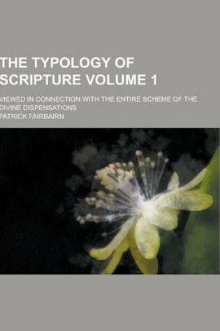 Cover of The Typology of Scripture; Viewed in Connection with the Entire Scheme of the Divine Dispensations Volume 1