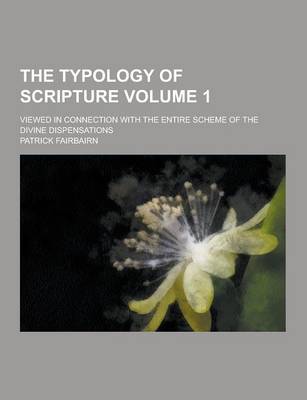 Book cover for The Typology of Scripture; Viewed in Connection with the Entire Scheme of the Divine Dispensations Volume 1