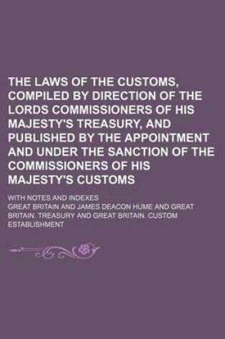 Cover of The Laws of the Customs, Compiled by Direction of the Lords Commissioners of His Majesty's Treasury, and Published by the Appointment and Under the Sanction of the Commissioners of His Majesty's Customs; With Notes and Indexes