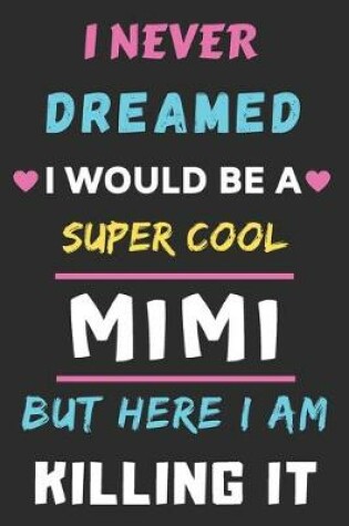 Cover of I Never Dreamed I Would Be A Super Cool Mimi But Here I am Killing It